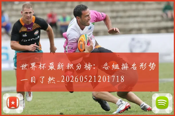 世界杯最新积分榜：各组排名形势一目了然_20260521201718