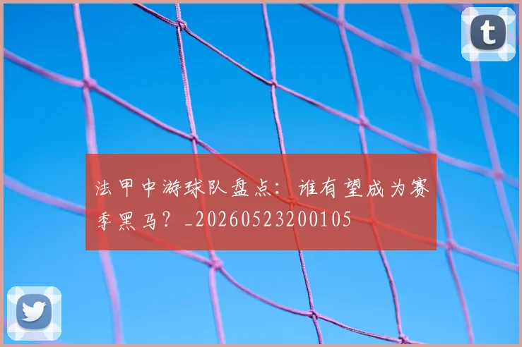 法甲中游球队盘点：谁有望成为赛季黑马？_20260523200105