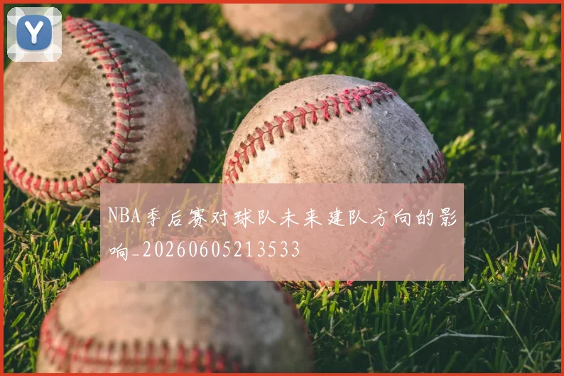 NBA季后赛对球队未来建队方向的影响_20260605213533