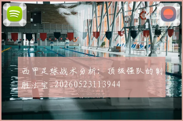 西甲足球战术分析：顶级强队的制胜法宝_20260523113944