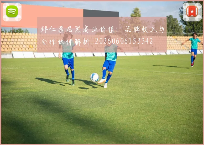 拜仁慕尼黑商业价值：品牌收入与合作伙伴解析_20260606153342