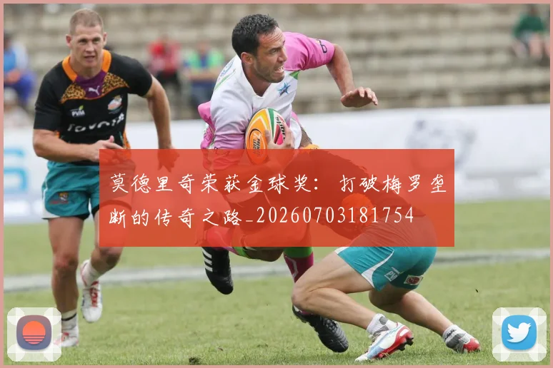 莫德里奇荣获金球奖：打破梅罗垄断的传奇之路_20260703181754