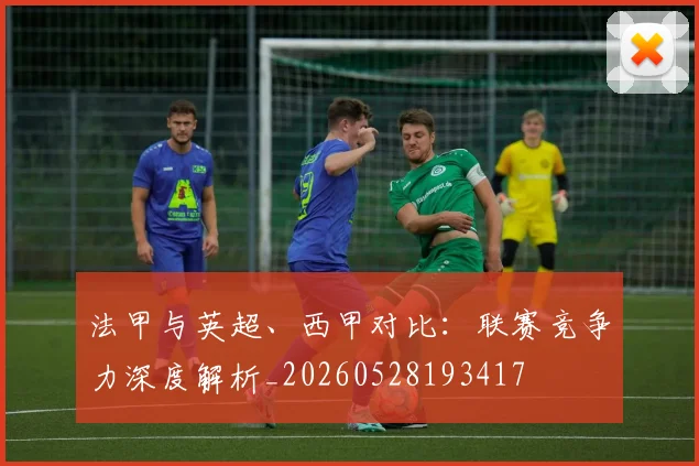 法甲与英超、西甲对比：联赛竞争力深度解析_20260528193417