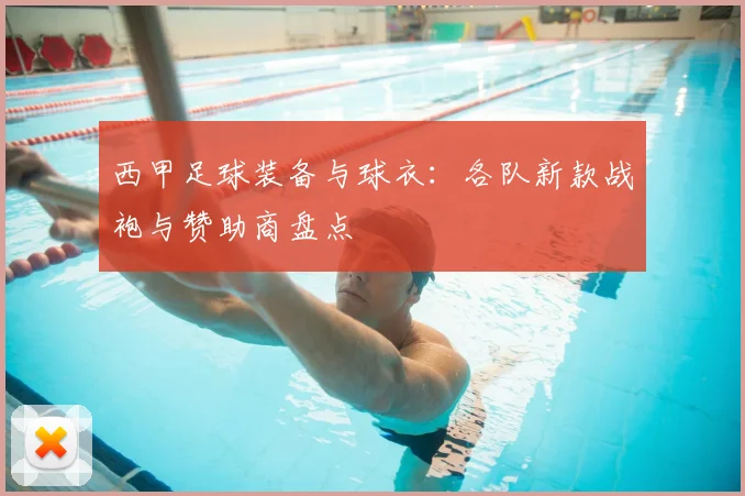 西甲足球装备与球衣：各队新款战袍与赞助商盘点