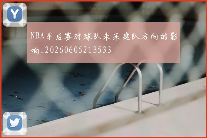 NBA季后赛对球队未来建队方向的影响_20260605213533