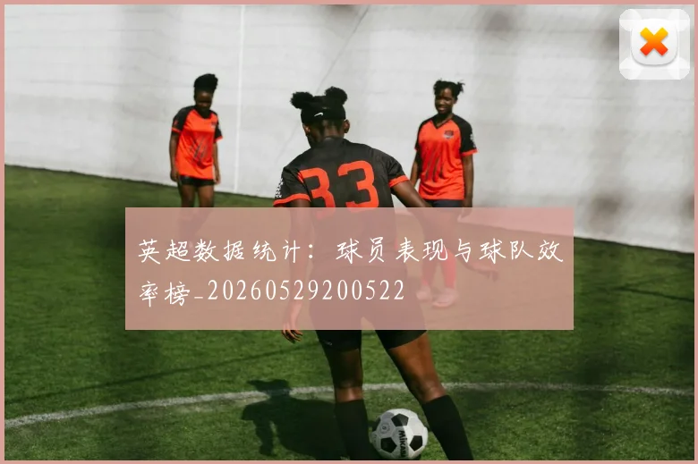 英超数据统计：球员表现与球队效率榜_20260529200522