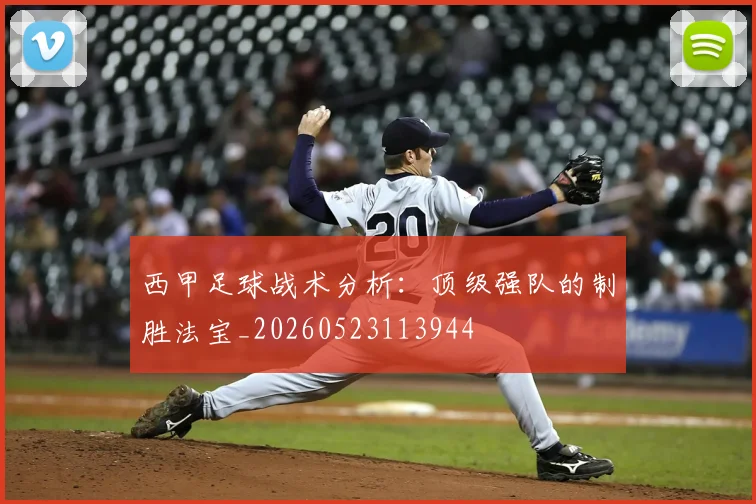 西甲足球战术分析：顶级强队的制胜法宝_20260523113944
